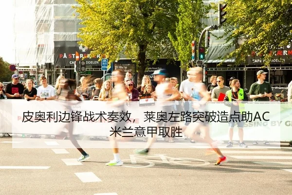 皮奥利边锋战术奏效，莱奥左路突破造点助AC米兰意甲取胜